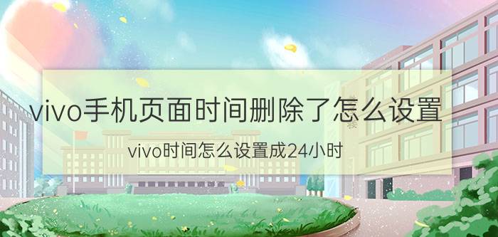 vivo手机页面时间删除了怎么设置 vivo时间怎么设置成24小时？